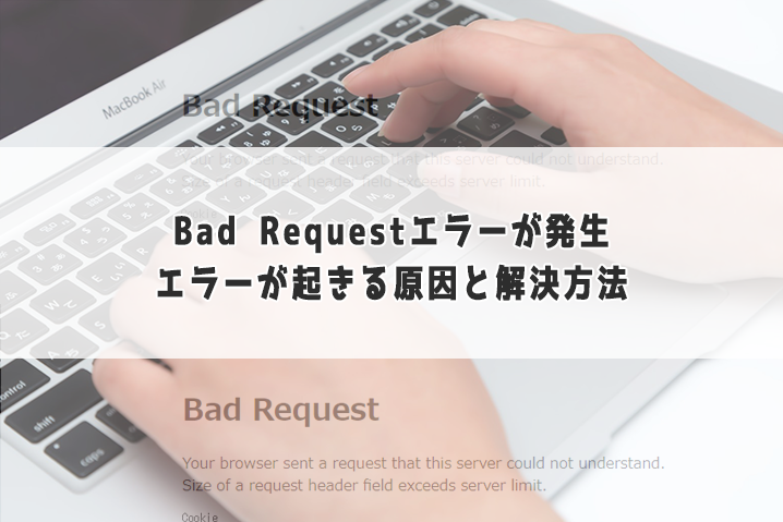 Chromeで特定サイトのみ「Bad Request」エラーが起きる原因と解決方法